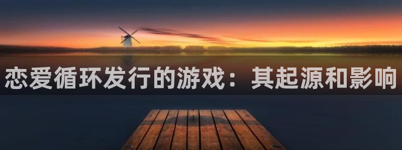 顺盈娱乐登录平台是什么平台呀：恋爱循环发行的游戏：其起源和影响