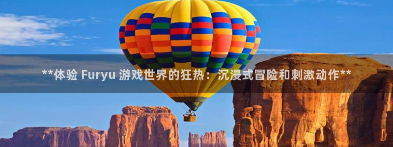 顺盈娱乐慌 692687：**体验 Furyu 游戏世界的狂热：沉浸式冒险和刺激动作**