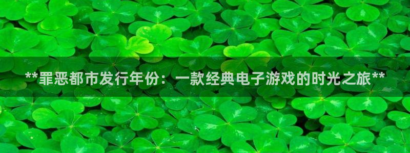 顺盈娱乐官网首页登录网址：**罪恶都市发行年份：一款经典电子游戏的时光之旅**
