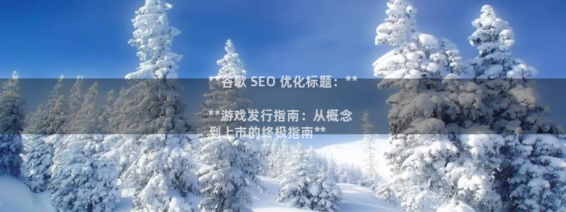 顺盈娱乐平台提现被关闭怎么回事：**谷歌 SEO 优化标题：**

**游戏发行指南：从概念
到上市的终极指南**