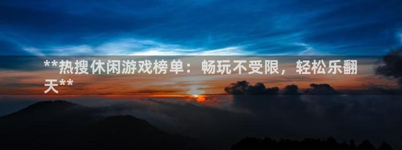 顺赢国际游戏：**热搜休闲游戏榜单：畅玩不受限，轻松乐翻
天**