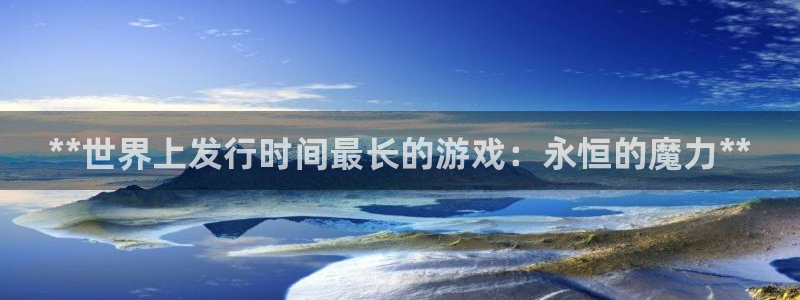 顺盈娱乐平台注册流程视频下载：**世界上发行时间最长的游戏：永恒的魔力**