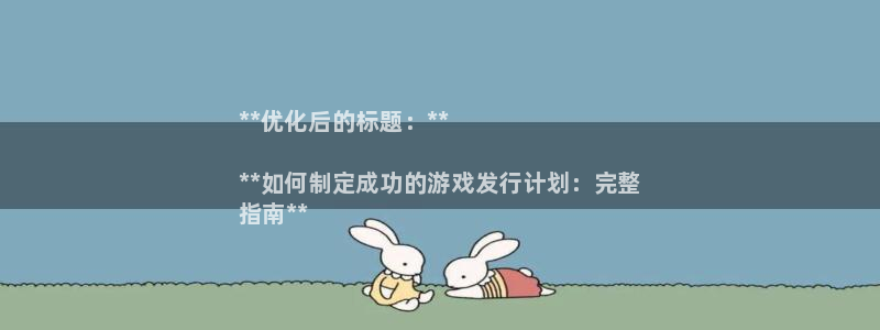 顺盈平台注册开户流程：**优化后的标题：**

**如何制定成功的游戏发行计划：完整
指南**