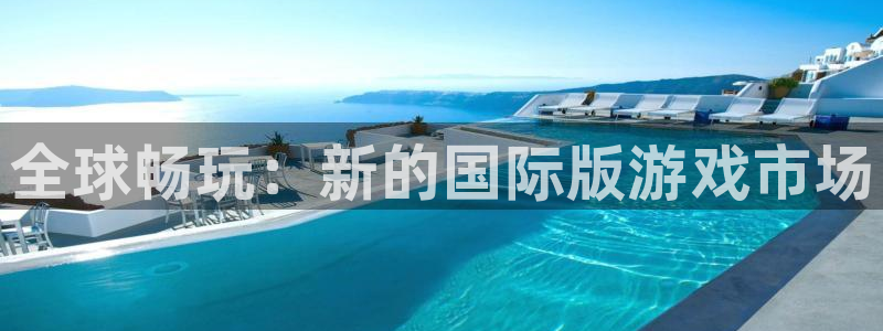 顺盈娱乐平台提现被关闭怎么回事儿：全球畅玩：新的国际版游戏市场