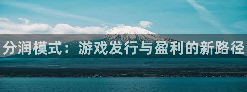 顺盈娱乐平台注册流程：分润模式：游戏发行与盈利的新路径